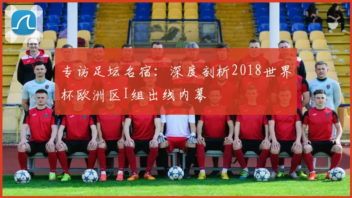 专访足坛名宿：深度剖析2018世界杯欧洲区I组出线内幕