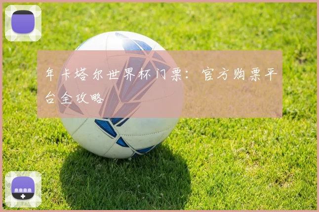 年卡塔尔世界杯门票：官方购票平台全攻略
