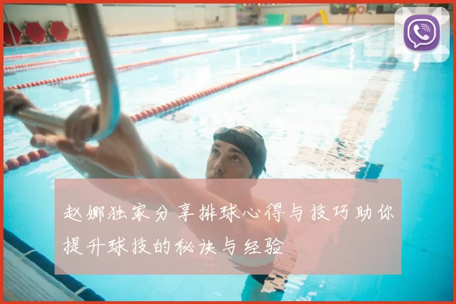 赵娜独家分享排球心得与技巧助你提升球技的秘诀与经验