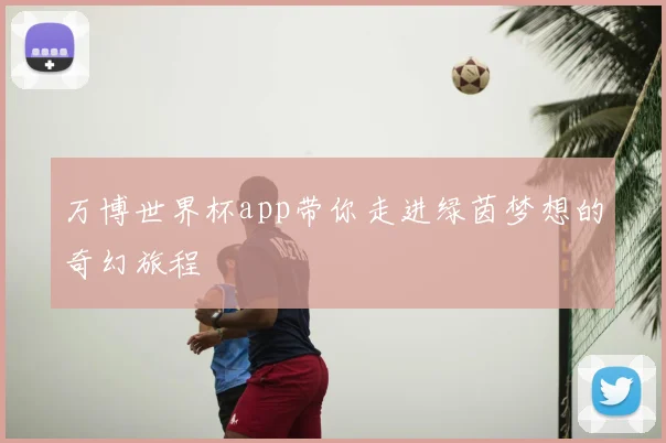 万博世界杯app带你走进绿茵梦想的奇幻旅程