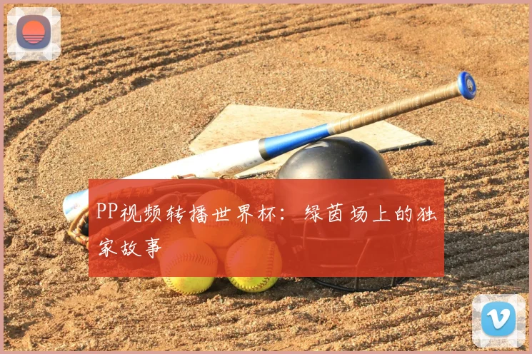 PP视频转播世界杯:绿茵场上的独家故事