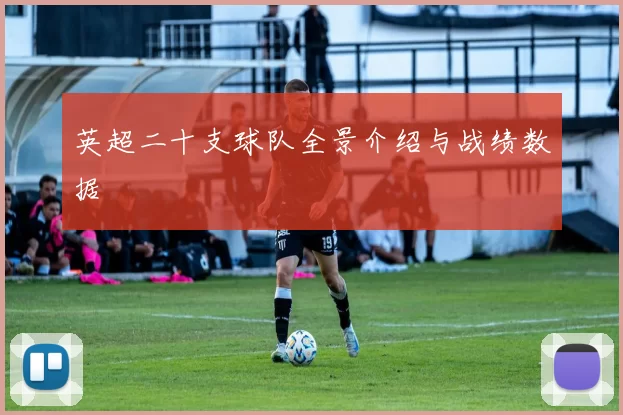 英超二十支球队全景介绍与战绩数据