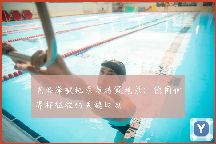 克洛泽破纪录与格策绝杀：德国世界杯征程的关键时刻