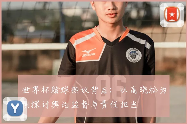 世界杯赌球热议背后：以高晓松为例探讨舆论监督与责任担当