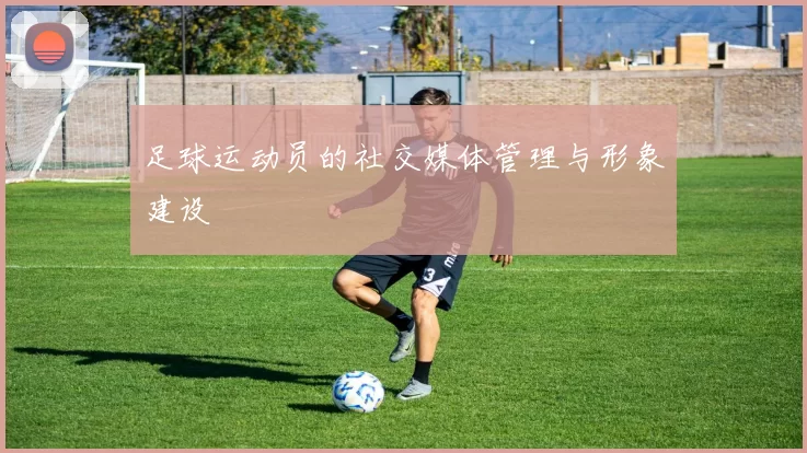 足球运动员的社交媒体管理与形象建设