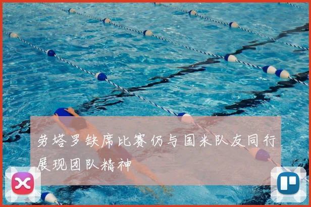 劳塔罗缺席比赛仍与国米队友同行展现团队精神