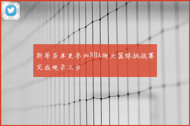斯蒂芬库里参加NBA街头篮球挑战赛完成绝杀三分