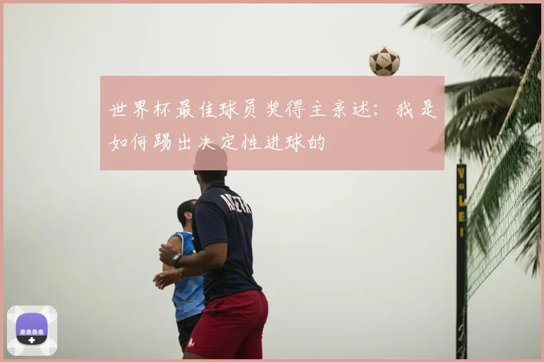 世界杯最佳球员奖得主亲述：我是如何踢出决定性进球的