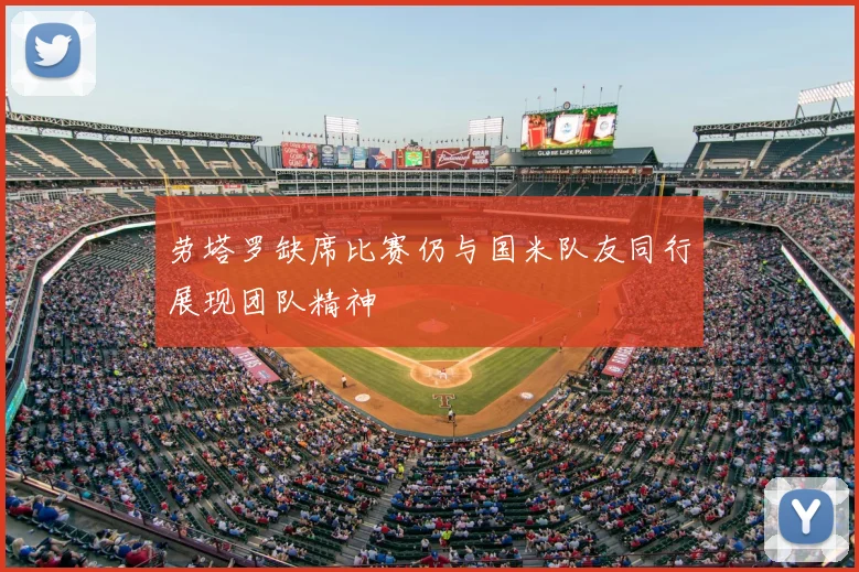 劳塔罗缺席比赛仍与国米队友同行展现团队精神