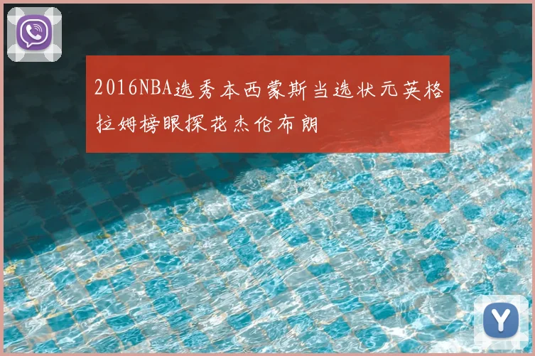 2016NBA选秀本西蒙斯当选状元英格拉姆榜眼探花杰伦布朗