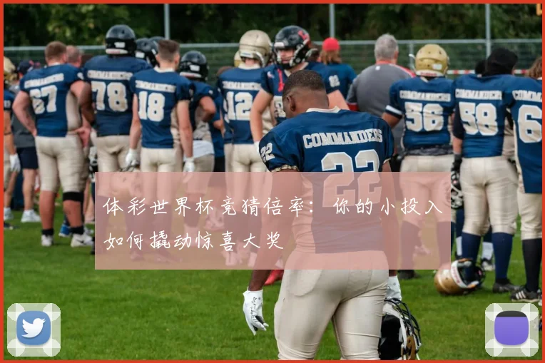 体彩世界杯竞猜倍率：你的小投入如何撬动惊喜大奖