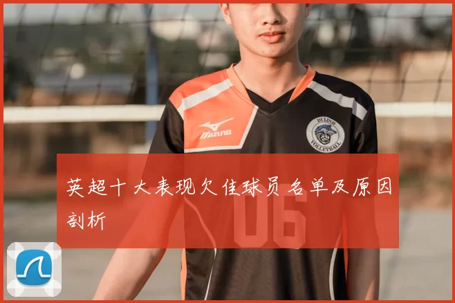 英超十大表现欠佳球员名单及原因剖析