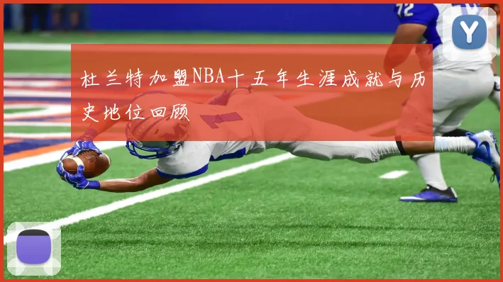 杜兰特加盟NBA十五年生涯成就与历史地位回顾