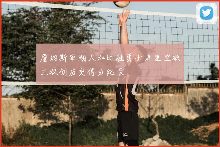 詹姆斯率湖人加时胜勇士库里空砍三双创历史得分纪录