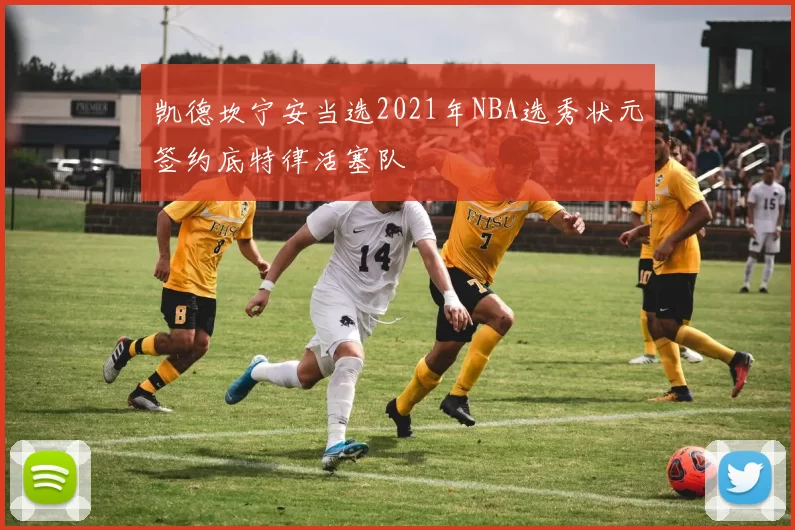 凯德坎宁安当选2021年NBA选秀状元签约底特律活塞队