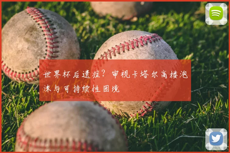 世界杯后遗症？审视卡塔尔高楼泡沫与可持续性困境