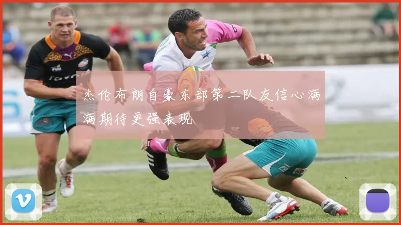 杰伦布朗自豪东部第二队友信心满满期待更强表现