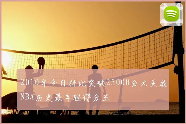 2010年今日科比突破25000分大关成NBA历史最年轻得分王