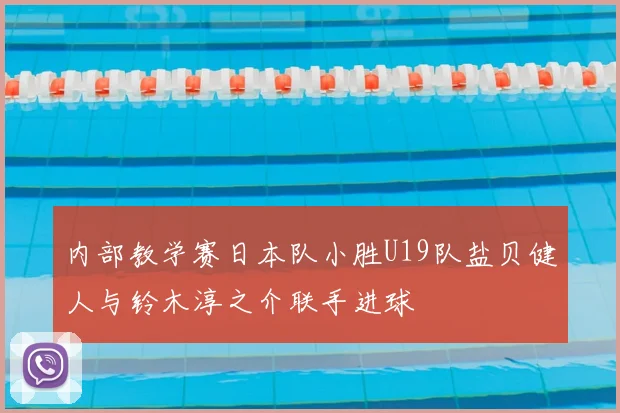 内部教学赛日本队小胜U19队盐贝健人与铃木淳之介联手进球