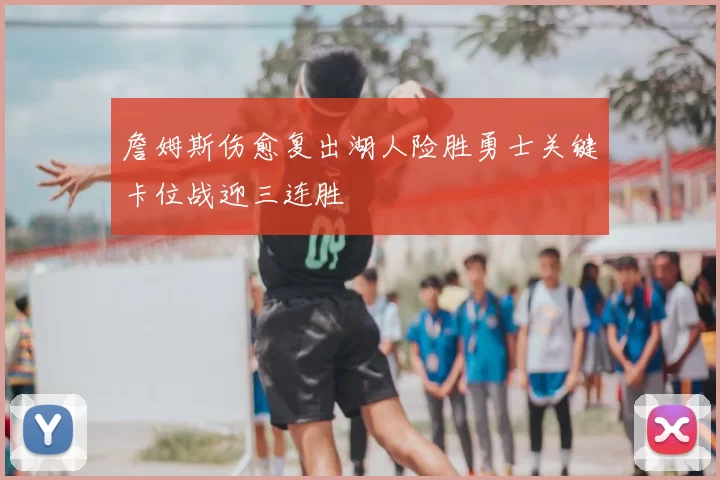 詹姆斯伤愈复出湖人险胜勇士关键卡位战迎三连胜