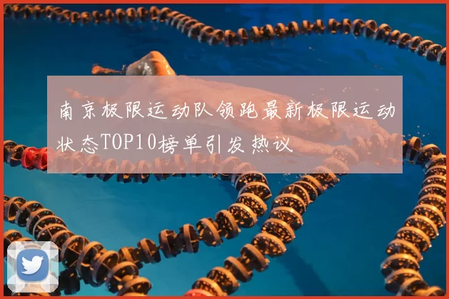 南京极限运动队领跑最新极限运动状态TOP10榜单引发热议