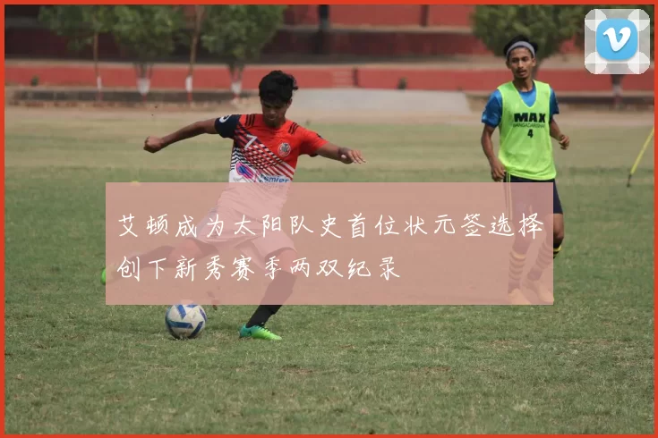 艾顿成为太阳队史首位状元签选择创下新秀赛季两双纪录