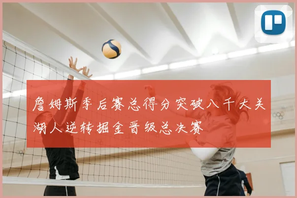 詹姆斯季后赛总得分突破八千大关湖人逆转掘金晋级总决赛
