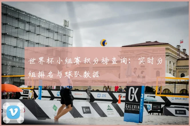 世界杯小组赛积分榜查询：实时分组排名与球队数据