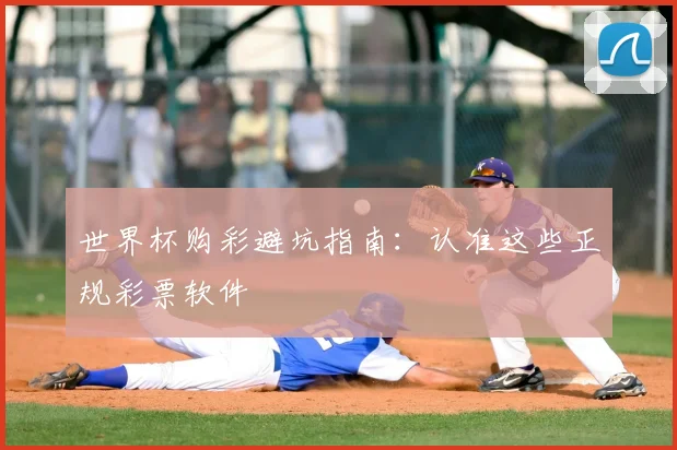 世界杯购彩避坑指南:认准这些正规彩票软件
