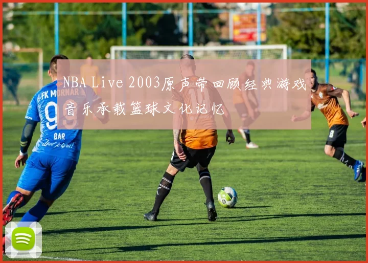 NBA Live 2003原声带回顾经典游戏音乐承载篮球文化记忆