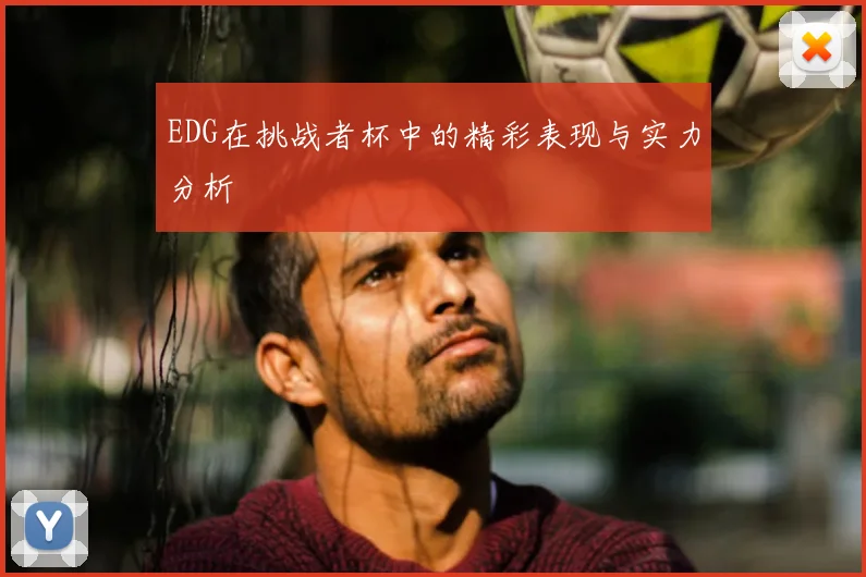 EDG在挑战者杯中的精彩表现与实力分析