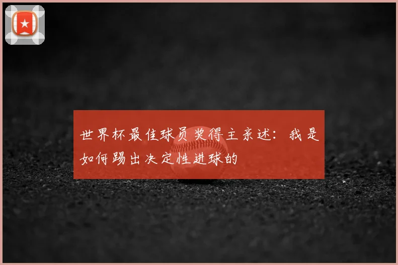 世界杯最佳球员奖得主亲述:我是如何踢出决定性进球的