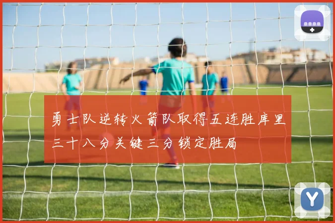 勇士队逆转火箭队取得五连胜库里三十八分关键三分锁定胜局