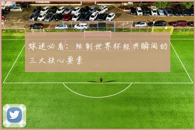 球迷必看:绘制世界杯经典瞬间的三大核心要素