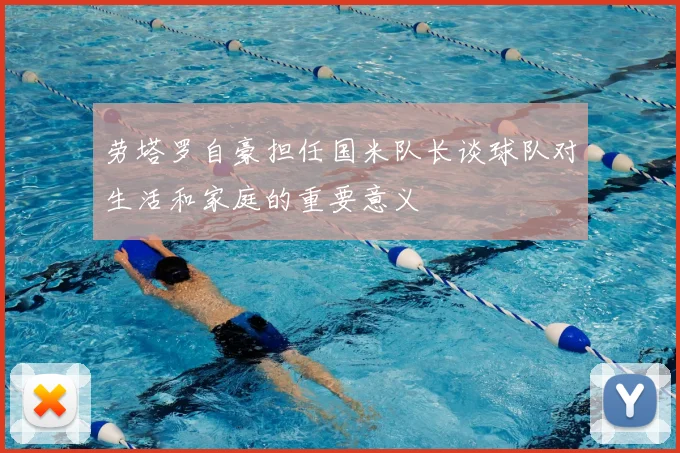 劳塔罗自豪担任国米队长谈球队对生活和家庭的重要意义