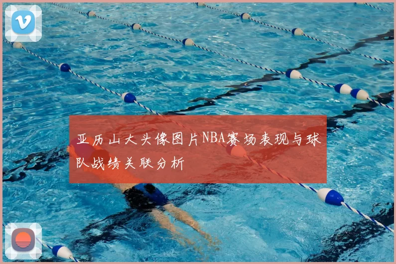 亚历山大头像图片NBA赛场表现与球队战绩关联分析