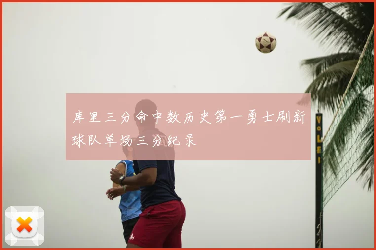 库里三分命中数历史第一勇士刷新球队单场三分纪录