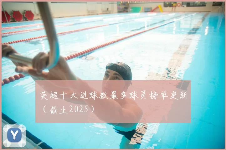 英超十大进球数最多球员榜单更新（截止2025）