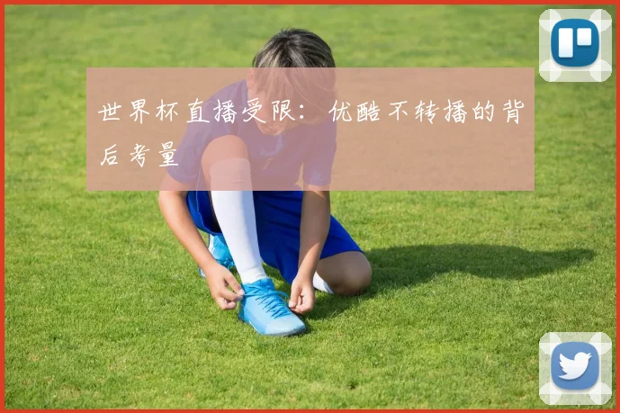 世界杯直播受限:优酷不转播的背后考量