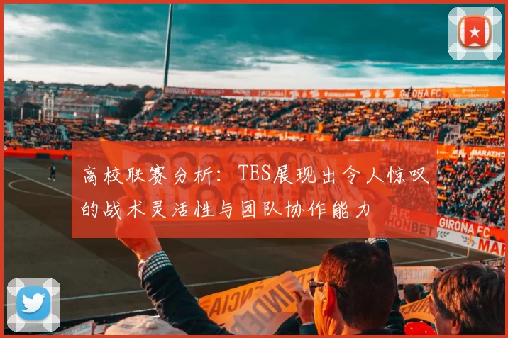 高校联赛分析：TES展现出令人惊叹的战术灵活性与团队协作能力