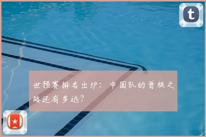世预赛排名出炉：中国队的晋级之路还有多远？