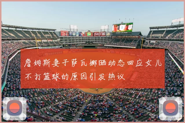 詹姆斯妻子萨瓦娜晒动态回应女儿不打篮球的原因引发热议