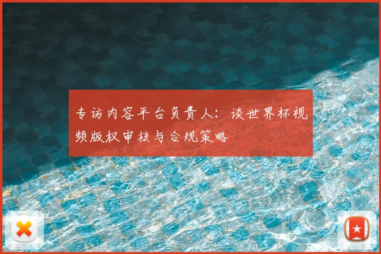 专访内容平台负责人:谈世界杯视频版权审核与合规策略