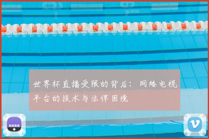 世界杯直播受限的背后:网络电视平台的技术与法律困境