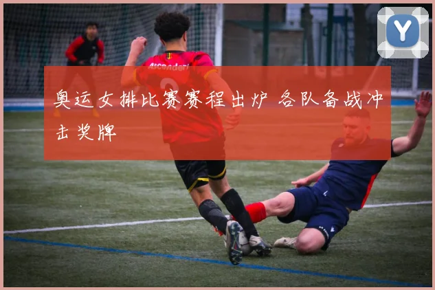 奥运女排比赛赛程出炉 各队备战冲击奖牌