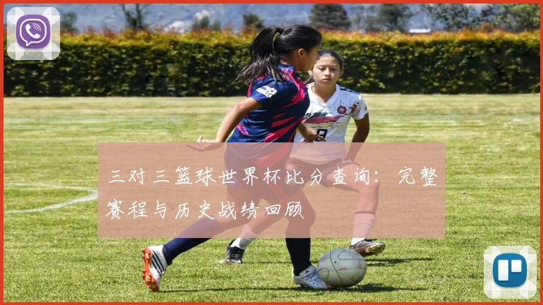 三对三篮球世界杯比分查询:完整赛程与历史战绩回顾