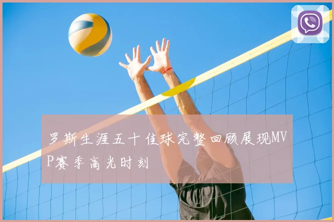 罗斯生涯五十佳球完整回顾展现MVP赛季高光时刻