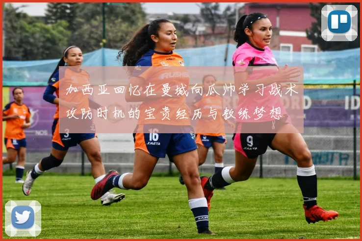 加西亚回忆在曼城向瓜帅学习战术攻防时机的宝贵经历与教练梦想