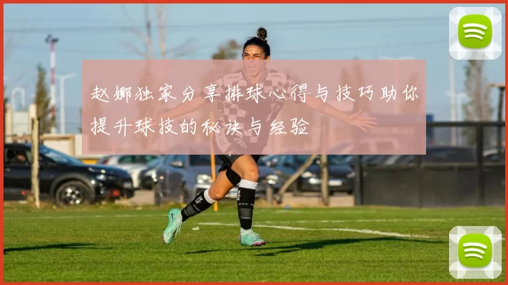 赵娜独家分享排球心得与技巧助你提升球技的秘诀与经验