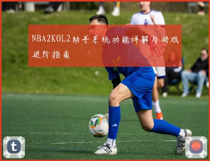 NBA2KOL2助手系统功能详解与游戏进阶指南
